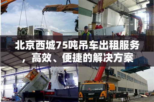 北京西城75吨吊车出租服务，高效、便捷的解决方案