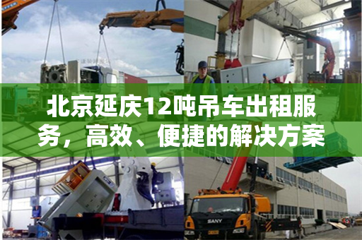 北京延庆12吨吊车出租服务，高效、便捷的解决方案