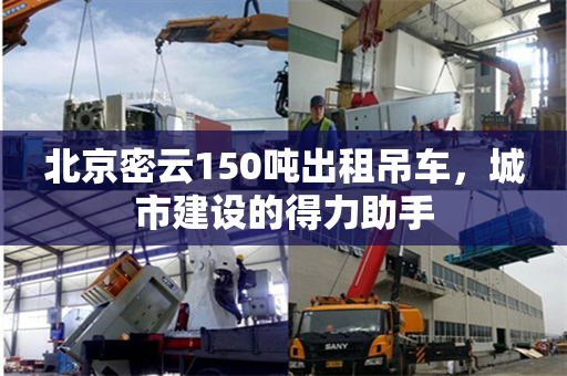 北京密云150吨出租吊车，城市建设的得力助手