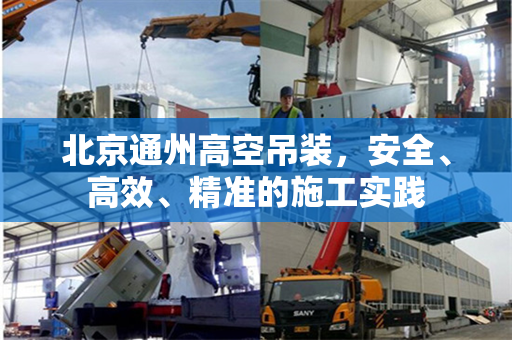 北京通州高空吊装，安全、高效、精准的施工实践