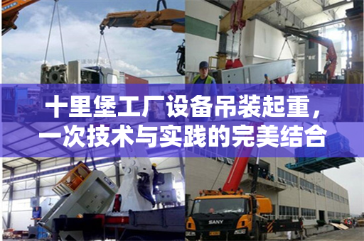 十里堡工厂设备吊装起重，一次技术与实践的完美结合