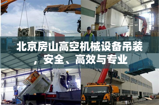 北京房山高空机械设备吊装，安全、高效与专业