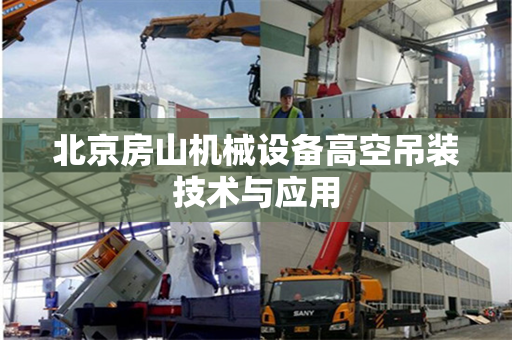 北京房山机械设备高空吊装技术与应用 北京房山机械设备高空吊装技术与应用