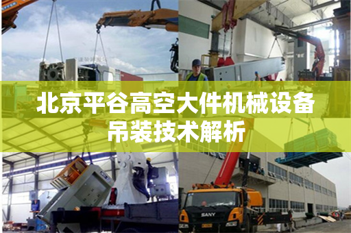 北京平谷高空大件机械设备吊装技术解析
