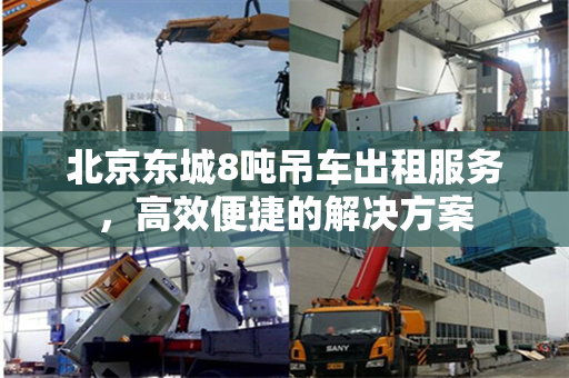 北京东城8吨吊车出租服务，高效便捷的解决方案