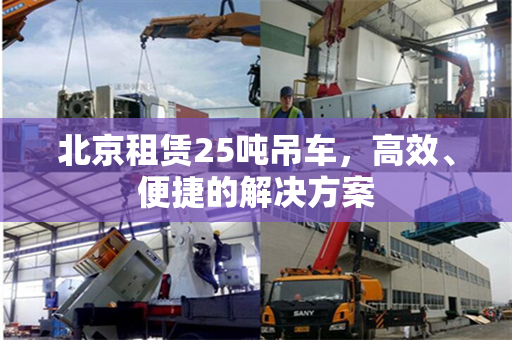 北京租赁25吨吊车，高效、便捷的解决方案