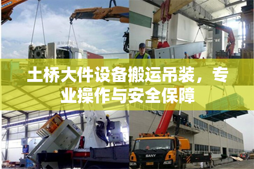 土桥大件设备搬运吊装，专业操作与安全保障