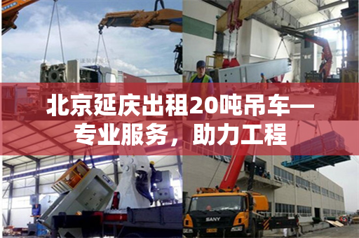 北京延庆出租20吨吊车—专业服务，助力工程