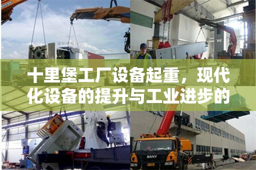 十里堡工厂设备起重，现代化设备的提升与工业进步的见证