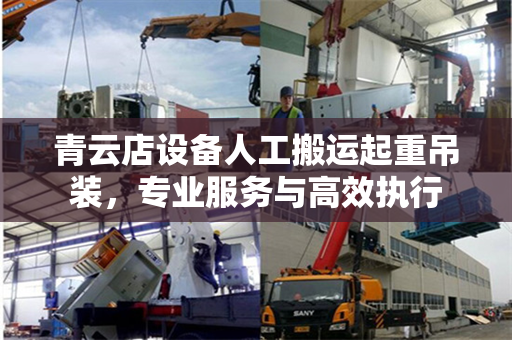 青云店设备人工搬运起重吊装，专业服务与高效执行