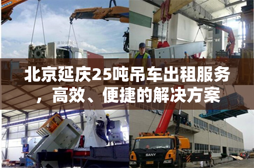 北京延庆25吨吊车出租服务，高效、便捷的解决方案