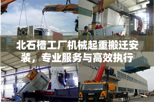北石槽工厂机械起重搬迁安装，专业服务与高效执行