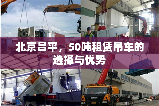 北京昌平，50吨租赁吊车的选择与优势