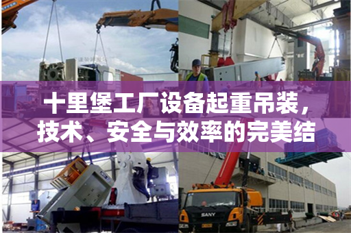 十里堡工厂设备起重吊装,技术、安全与效率的完美结合