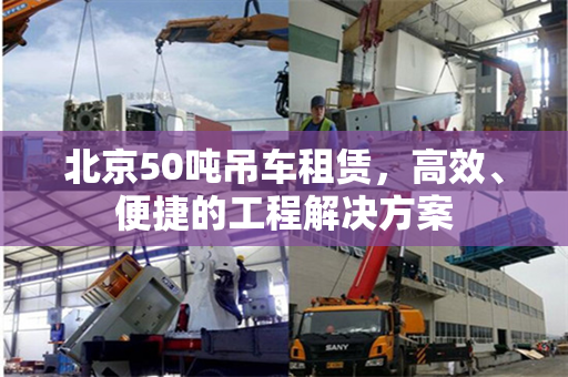 北京50吨吊车租赁，高效、便捷的工程解决方案