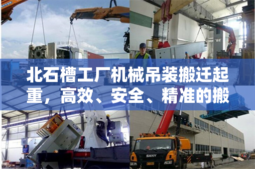 北石槽工厂机械吊装搬迁起重,高效、安全、精准的搬迁策略