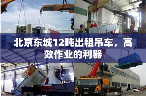 北京东城12吨出租吊车,高效作业的利器 北京东城12吨出租吊车,高效作业的利器