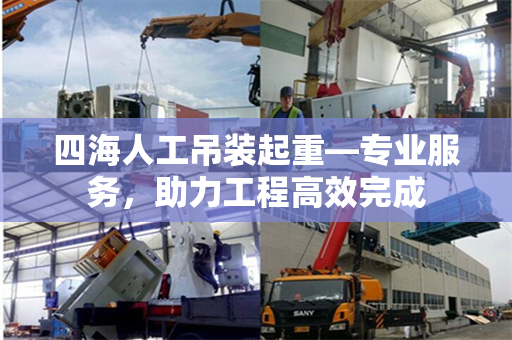 四海人工吊装起重—专业服务，助力工程高效完成