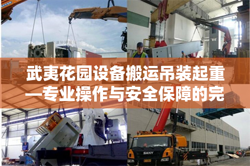 武夷花园设备搬运吊装起重—专业操作与安全保障的完美结合