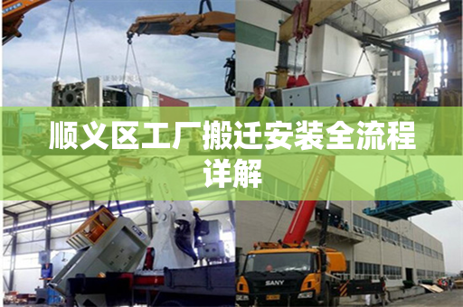 顺义区工厂搬迁安装全流程详解 顺义区工厂搬迁安装全流程详解