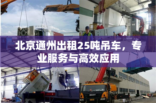 北京通州出租25吨吊车,专业服务与高效应用 北京通州出租25吨吊车,专业服务与高效应用