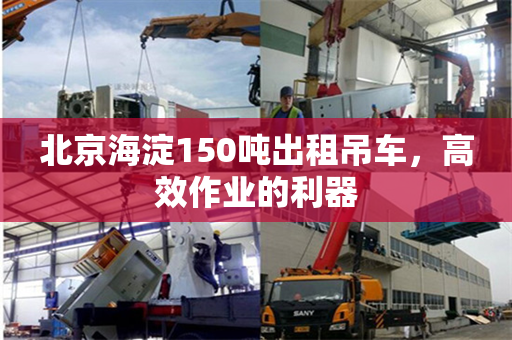 北京海淀150吨出租吊车，高效作业的利器
