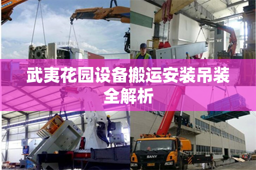 武夷花园设备搬运安装吊装全解析 武夷花园设备搬运安装吊装全解析