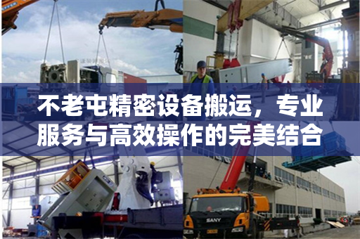 不老屯精密设备搬运，专业服务与高效操作的完美结合