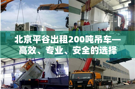 北京平谷出租200吨吊车—高效、专业、安全的选择