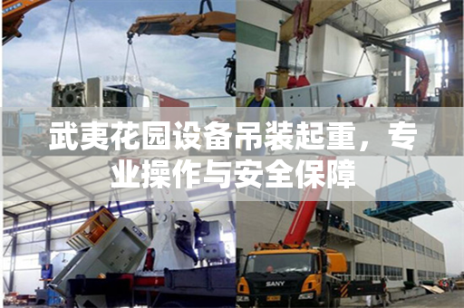 武夷花园设备吊装起重，专业操作与安全保障