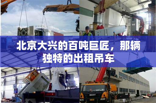 北京大兴的百吨巨匠,那辆独特的出租吊车