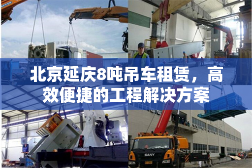 北京延庆8吨吊车租赁，高效便捷的工程解决方案