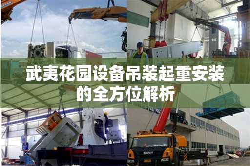 武夷花园设备吊装起重安装的全方位解析
