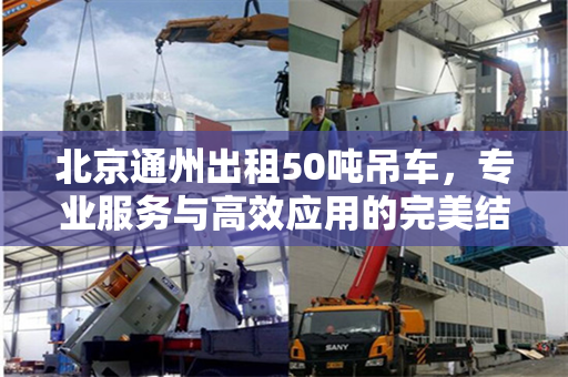 北京通州出租50吨吊车，专业服务与高效应用的完美结合