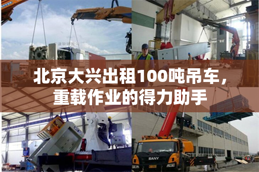 北京大兴出租100吨吊车,重载作业的得力助手