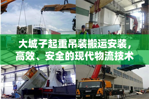 大城子起重吊装搬运安装，高效、安全的现代物流技术