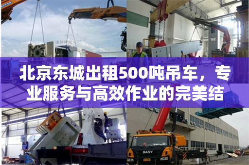 北京东城出租500吨吊车,专业服务与高效作业的完美结合