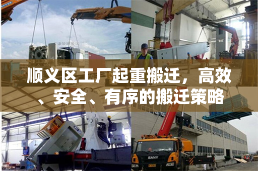 顺义区工厂起重搬迁，高效、安全、有序的搬迁策略