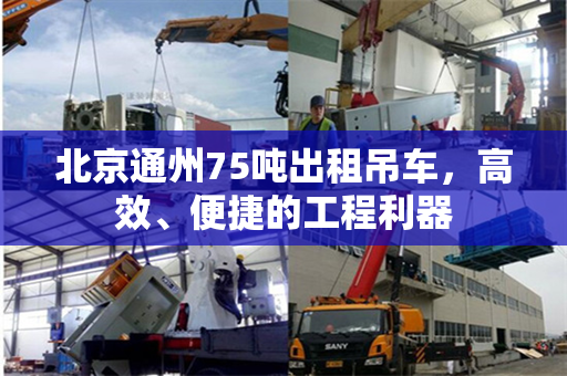 北京通州75吨出租吊车，高效、便捷的工程利器