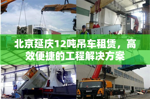 北京延庆12吨吊车租赁，高效便捷的工程解决方案