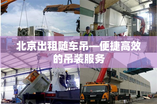 北京出租随车吊—便捷高效的吊装服务