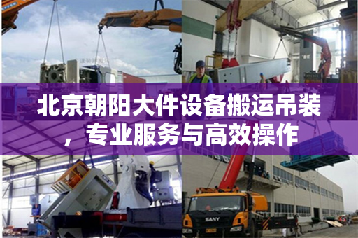 北京朝阳大件设备搬运吊装，专业服务与高效操作