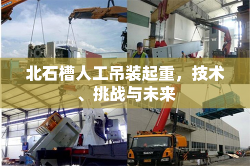 北石槽人工吊装起重，技术、挑战与未来