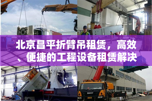 北京昌平折臂吊租赁，高效、便捷的工程设备租赁解决方案
