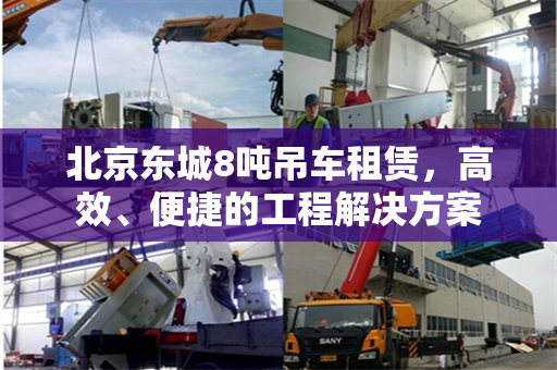 北京东城8吨吊车租赁，高效、便捷的工程解决方案