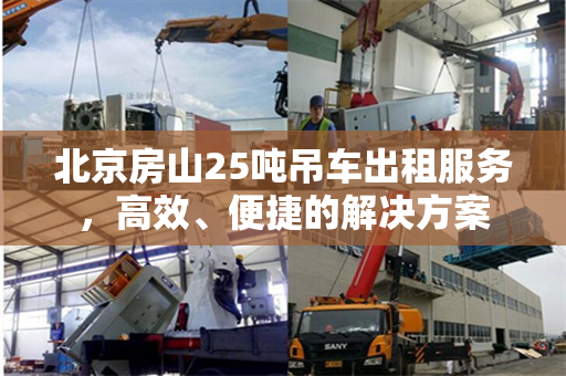 北京房山25吨吊车出租服务，高效、便捷的解决方案