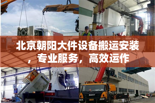 北京朝阳大件设备搬运安装,专业服务,高效运作 北京朝阳大件设备搬运安装,专业服务,高效运作