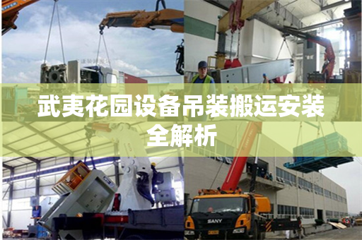 武夷花园设备吊装搬运安装全解析 武夷花园设备吊装搬运安装全解析