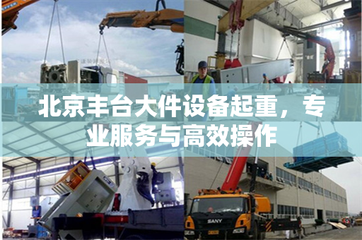 北京丰台大件设备起重，专业服务与高效操作