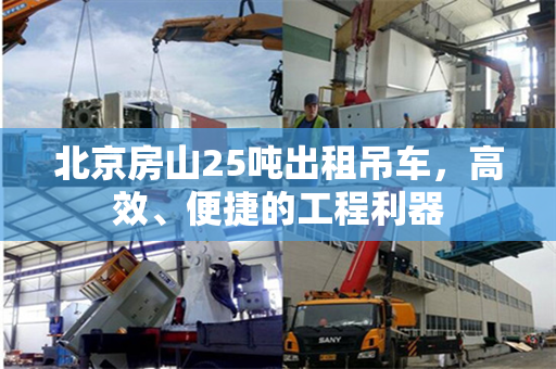 北京房山25吨出租吊车,高效、便捷的工程利器 北京房山25吨出租吊车,高效、便捷的工程利器